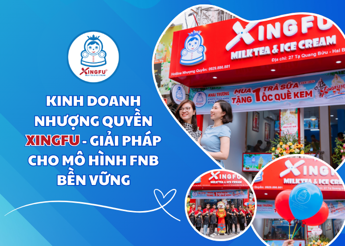 Nhượng quyền kinh doanh Xingfu - giải pháp cho mô hình kinh doanh fnb bền vững