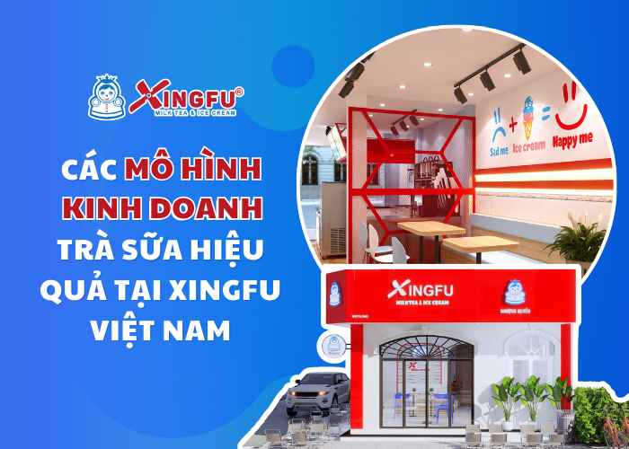 Các mô hình kinh doanh trà sữa hiệu quả tại Xingfu Việt Nam