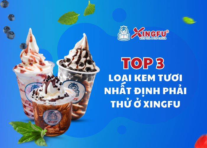 Top 3 loại kem tươi nhất định phải thử tại chuỗi cửa hàng nhượng quyền Xingfu Việt Nam